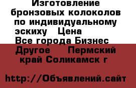 Изготовление бронзовых колоколов по индивидуальному эскиху › Цена ­ 1 000 - Все города Бизнес » Другое   . Пермский край,Соликамск г.